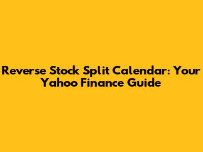 Reverse Stock Split Calendar: Your Yahoo Finance Guide