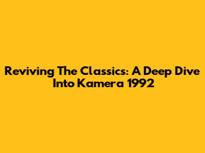 Reviving The Classics: A Deep Dive Into Kamera 1992