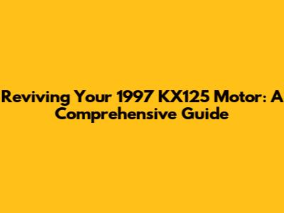 Reviving Your 1997 KX125 Motor: A Comprehensive Guide