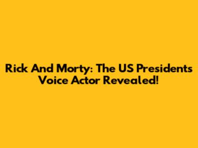 Rick And Morty: The US President's Voice Actor Revealed!