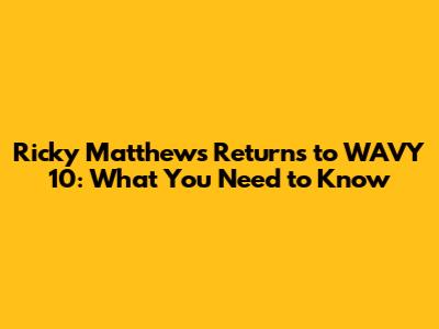 Ricky Matthews Returns to WAVY 10: What You Need to Know