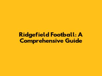 Ridgefield Football: A Comprehensive Guide