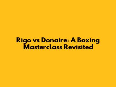 Rigo vs Donaire: A Boxing Masterclass Revisited