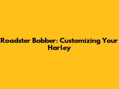 Roadster Bobber: Customizing Your Harley