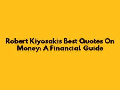 Robert Kiyosaki's Best Quotes On Money: A Financial Guide