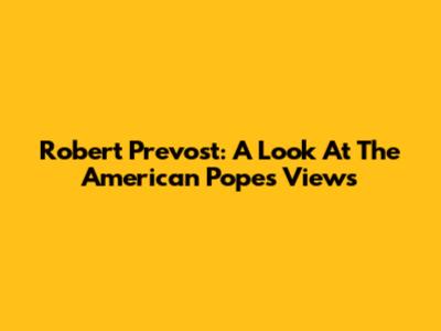 Robert Prevost: A Look At The American Pope's Views