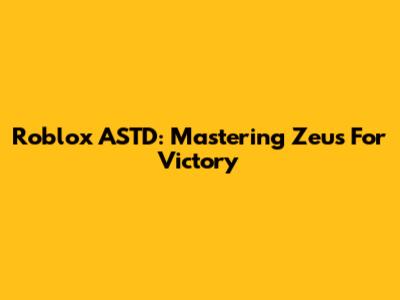 Roblox ASTD: Mastering Zeus For Victory