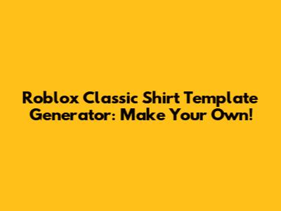 Roblox Classic Shirt Template Generator: Make Your Own!