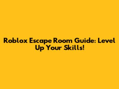 Roblox Escape Room Guide: Level Up Your Skills!