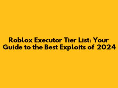 Roblox Executor Tier List: Your Guide to the Best Exploits of 2024