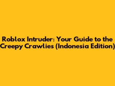 Roblox Intruder: Your Guide to the Creepy Crawlies (Indonesia Edition)