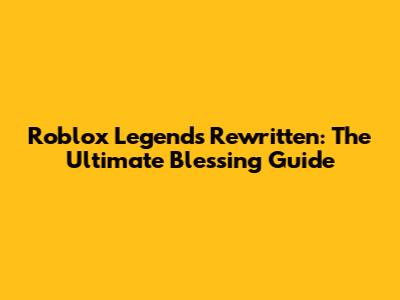 Roblox Legends Rewritten: The Ultimate Blessing Guide