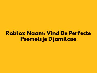 Roblox Naam: Vind De Perfecte Psemeisje Djamilase