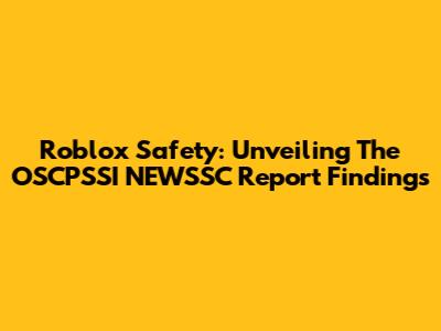 Roblox Safety: Unveiling The OSCPSSI NEWSSC Report Findings
