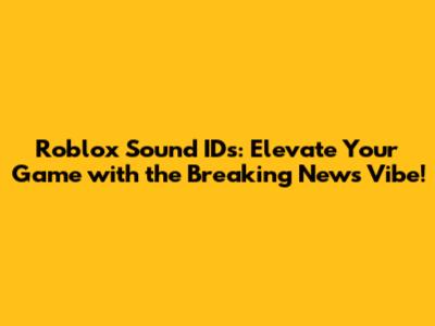 Roblox Sound IDs: Elevate Your Game with the Breaking News Vibe!