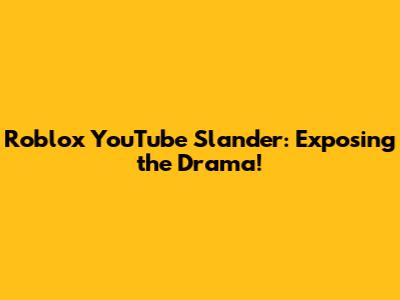Roblox YouTube Slander: Exposing the Drama!