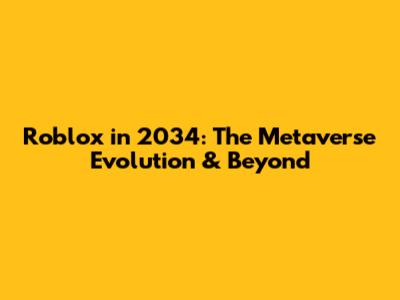 Roblox in 2034: The Metaverse Evolution & Beyond