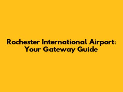 Rochester International Airport: Your Gateway Guide