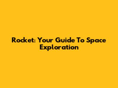 Rocket: Your Guide To Space Exploration