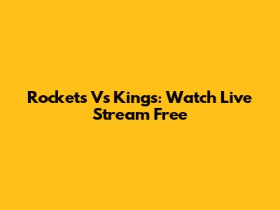 Rockets Vs Kings: Watch Live Stream Free