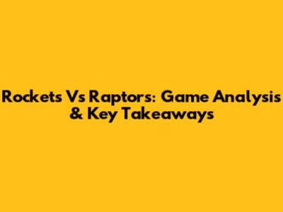 Rockets Vs Raptors: Game Analysis & Key Takeaways