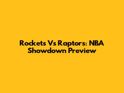 Rockets Vs Raptors: NBA Showdown Preview