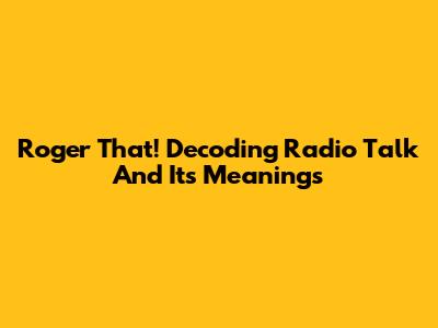Roger That! Decoding Radio Talk And Its Meanings