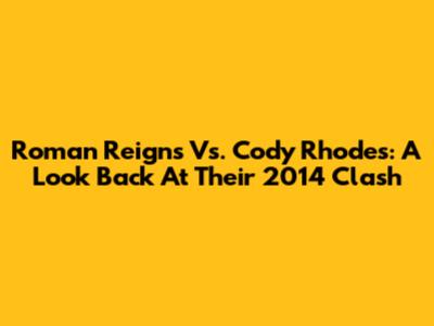 Roman Reigns Vs. Cody Rhodes: A Look Back At Their 2014 Clash