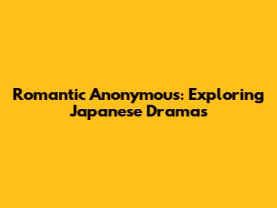 Romantic Anonymous: Exploring Japanese Dramas