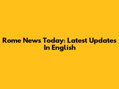 Rome News Today: Latest Updates In English