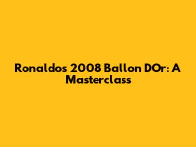Ronaldo's 2008 Ballon D'Or: A Masterclass