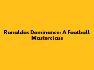 Ronaldo's Dominance: A Football Masterclass