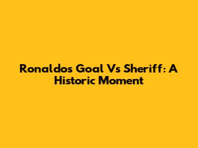 Ronaldo's Goal Vs Sheriff: A Historic Moment