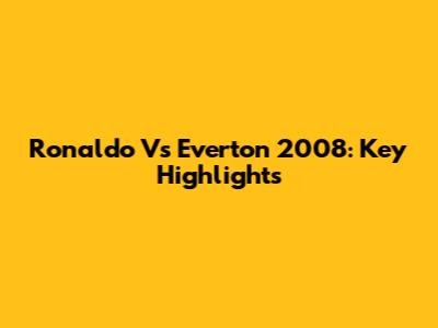 Ronaldo Vs Everton 2008: Key Highlights