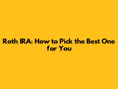 Roth IRA: How to Pick the Best One for You