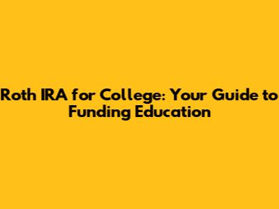 Roth IRA for College: Your Guide to Funding Education