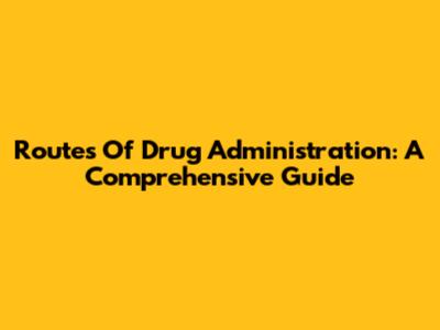 Routes Of Drug Administration: A Comprehensive Guide