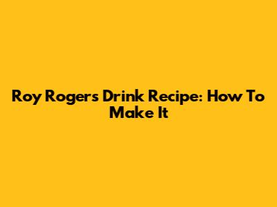Roy Rogers Drink Recipe: How To Make It