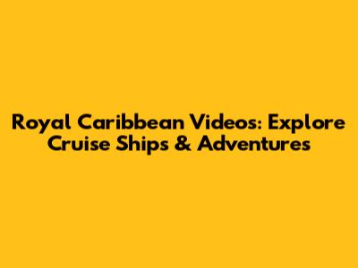 Royal Caribbean Videos: Explore Cruise Ships & Adventures