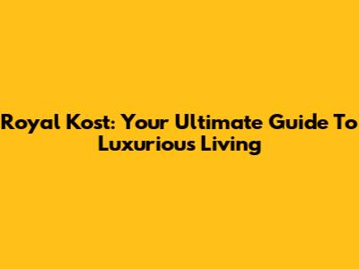 Royal Kost: Your Ultimate Guide To Luxurious Living