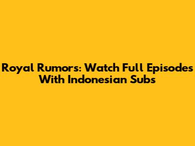 Royal Rumors: Watch Full Episodes With Indonesian Subs