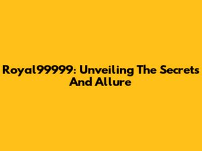 Royal99999: Unveiling The Secrets And Allure