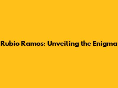 Rubio Ramos: Unveiling the Enigma