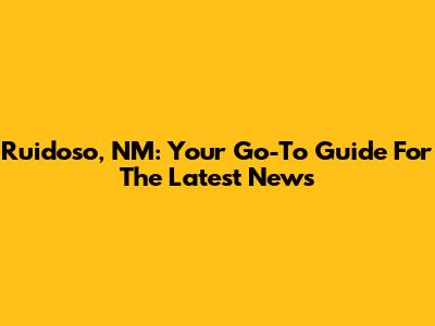 Ruidoso, NM: Your Go-To Guide For The Latest News