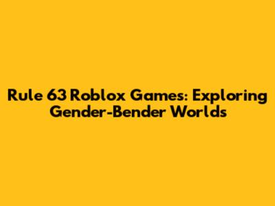 Rule 63 Roblox Games: Exploring Gender-Bender Worlds