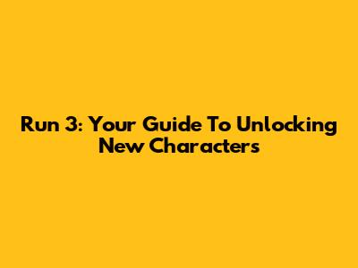 Run 3: Your Guide To Unlocking New Characters