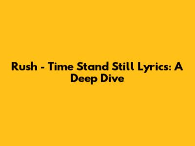 Rush - Time Stand Still Lyrics: A Deep Dive