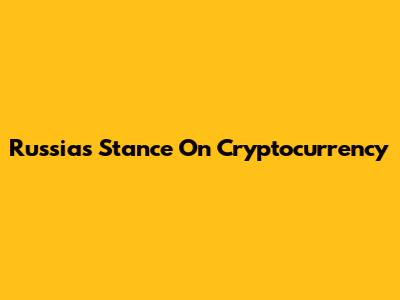 Russia's Stance On Cryptocurrency