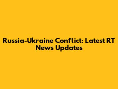 Russia-Ukraine Conflict: Latest RT News Updates
