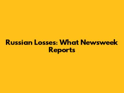 Russian Losses: What Newsweek Reports